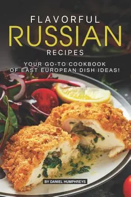 Rețete rusești savuroase: Cartea dvs. de bucate cu idei de mâncăruri est-europene! - Flavorful Russian Recipes: Your Go-To Cookbook of East European Dish Ideas!