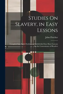 Studies On Slavery, in Easy Lessons: Compiled Into Eight Studies, and Subdivided In Short Lessons for the Convenience of Readers - Studies On Slavery, in Easy Lessons: Compiled Into Eight Studies, and Subdivided Into Short Lessons for the Convenience of Readers