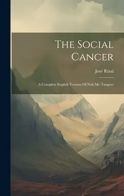 Cancerul social: O versiune engleză completă a Noli Me Tangere - The Social Cancer: A Complete English Version Of Noli Me Tangere
