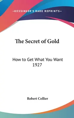 Secretul aurului: Cum să obții ceea ce îți dorești 1927 - The Secret of Gold: How to Get What You Want 1927