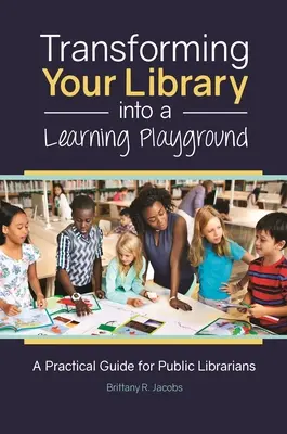 Transformarea bibliotecii dumneavoastră într-un teren de joacă pentru învățare: Un ghid practic pentru bibliotecarii publici - Transforming Your Library into a Learning Playground: A Practical Guide for Public Librarians
