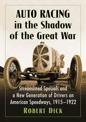 Curse auto în umbra Marelui Război: Mașini speciale aerodinamice și o nouă generație de piloți pe autostrăzile americane, 1915-1922 - Auto Racing in the Shadow of the Great War: Streamlined Specials and a New Generation of Drivers on American Speedways, 1915-1922