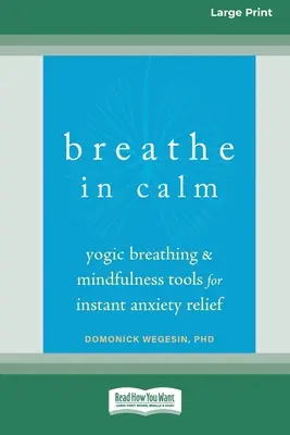 Respiră în Calm: Respirație yoghină și instrumente de mindfulness pentru ameliorarea instantanee a anxietății [Large Print 16 Pt Edition] - Breathe In Calm: Yogic Breathing and Mindfulness Tools for Instant Anxiety Relief [Large Print 16 Pt Edition]