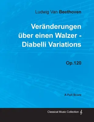 Ludwig Van Beethoven - Vernderungen ber einen Walzer - Diabelli Variations - Op. 120 - O partitură completă: Cu o biografie de Joseph Otten - Ludwig Van Beethoven - Vernderungen ber einen Walzer - Diabelli Variations - Op. 120 - A Full Score: With a Biography by Joseph Otten