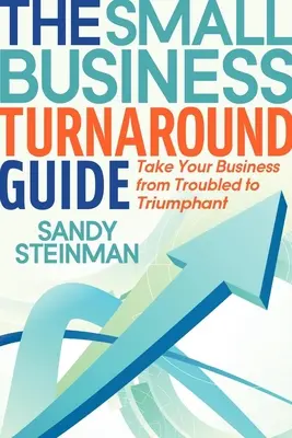 The Small Business Turnaround Guide: Du-ți afacerea de la necazuri la triumf - The Small Business Turnaround Guide: Take Your Business from Troubled to Triumphant