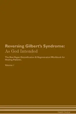Inversarea sindromului Gilbert: As God Intended The Raw Vegan Plant-Based Detoxification & Regeneration Workbook for Healing Patients. Volumul 1 - Reversing Gilbert's Syndrome: As God Intended The Raw Vegan Plant-Based Detoxification & Regeneration Workbook for Healing Patients. Volume 1