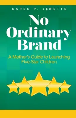 No Ordinary Brand: Ghidul unei mame pentru a lansa copii de cinci stele - No Ordinary Brand: A Mother's Guide to Launching Five-Star Children