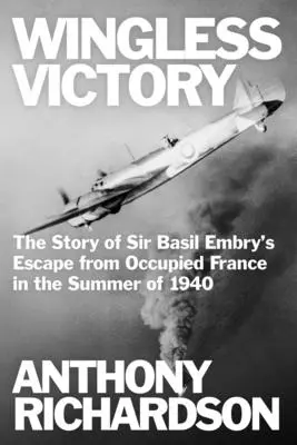 Victorie fără aripi: The Story of Sir Basil Embry's Escape From Occupied France in the Summer of 1940 - Wingless Victory: The Story of Sir Basil Embry's Escape From Occupied France in the Summer of 1940