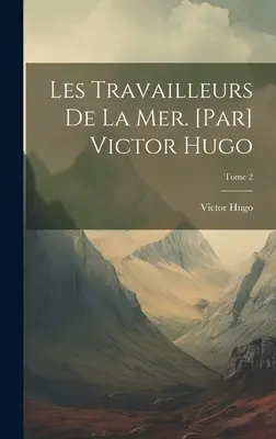 Les travailleurs de la mer. [Victor Hugo; Tome 2 - Les travailleurs de la mer. [Par] Victor Hugo; Tome 2