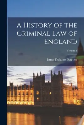 O istorie a dreptului penal din Anglia; volumul 1 - A History of the Criminal Law of England; Volume 1