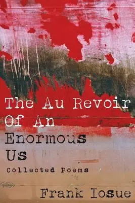 Au Revoir Of An Enormous Us: Collected Poems - The Au Revoir Of An Enormous Us: Collected Poems