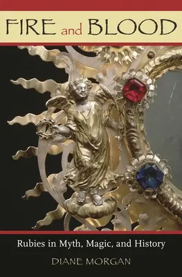 Foc și sânge: Rubiile în mit, magie și istorie - Fire and Blood: Rubies in Myth, Magic, and History