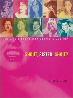 Shout, Sister, Shout! Ten Girl Singers Who Shaped a Century - Shout, Sister, Shout!: Ten Girl Singers Who Shaped a Century