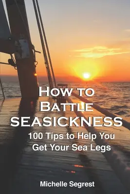 Cum să lupți împotriva răului de mare: 100 de sfaturi pentru a te ajuta să-ți revii pe mare - How to Battle Seasickness: 100 Tips to Help You Get Your Sea Legs