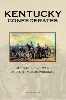 Confederații din Kentucky: Secesiunea, războiul civil și achiziția Jackson - Kentucky Confederates: Secession, Civil War, and the Jackson Purchase