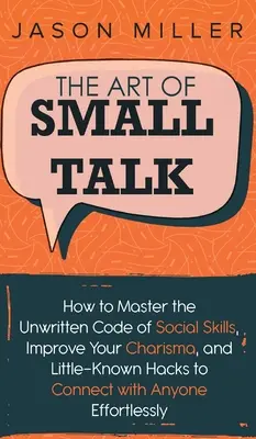 The Art of Small Talk: Cum să stăpânești codul nescris al abilităților sociale, să-ți îmbunătățești carisma și Hacks puțin cunoscute pentru a te conecta cu oricine - The Art of Small Talk: How to Master the Unwritten Code of Social Skills, Improve Your Charisma, and LittleKnown Hacks to Connect with Anyone