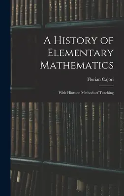 O istorie a matematicii elementare: Cu indicii privind metodele de predare - A History of Elementary Mathematics: With Hints on Methods of Teaching