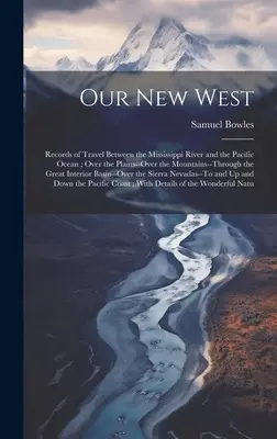 Noul nostru vest: Documente de călătorie între fluviul Mississippi și Oceanul Pacific; Peste câmpii - peste munți - prin - Our New West: Records of Travel Between the Mississippi River and the Pacific Ocean; Over the Plains--Over the Mountains--Through th