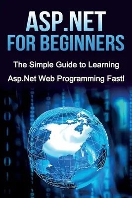 ASP.NET pentru începători: The Simple Guide to Learning ASP.NET Web Programming Fast! - ASP.NET For Beginners: The Simple Guide to Learning ASP.NET Web Programming Fast!