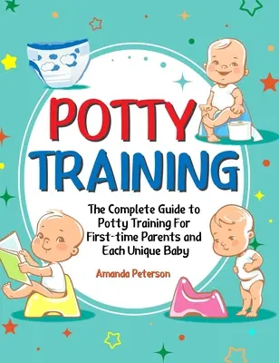 Pregătirea pentru oliță: The Complete Guide to Potty Training For First-time Parents and Each Unique Baby - Potty Training: The Complete Guide to Potty Training For First-time Parents and Each Unique Baby