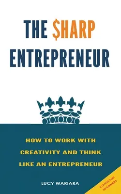 The Sharp Entrepreneur [Cum să lucrezi cu creativitatea și să gândești ca un antreprenor] - [ Un ghid pentru începători - The Sharp Entrepreneur [How to Work with Creativity and Think Like an Entrepreneur] - [ A guide for beginners