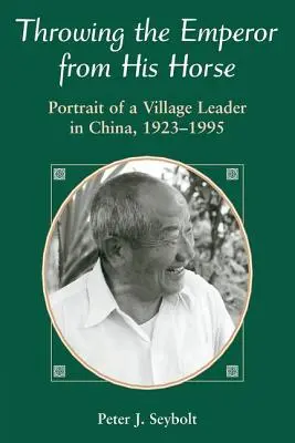 Aruncarea împăratului de pe calul său: Portretul unui lider sătesc din China, 1923-1995 - Throwing The Emperor From His Horse: Portrait Of A Village Leader In China, 1923-1995