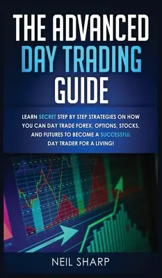 Ghidul Avansat de Day Trading: Învață strategii secrete pas cu pas despre cum poți face Day Trade pe Forex, Opțiuni, Acțiuni și Futures pentru a deveni un SUCCESF - The Advanced Day Trading Guide: Learn Secret Step by Step Strategies on How You Can Day Trade Forex, Options, Stocks, and Futures to Become a SUCCESSF