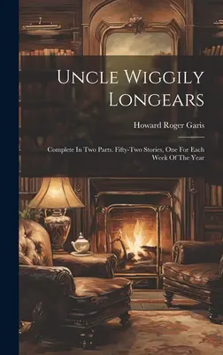 Unchiul Wiggily Longears: Complet în două părți. Cincizeci și două de povestiri, câte una pentru fiecare săptămână a anului - Uncle Wiggily Longears: Complete In Two Parts. Fifty-two Stories, One For Each Week Of The Year
