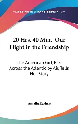 20 Hrs. 40 Min., Zborul nostru în prietenie: Fata americană, prima care a traversat Atlanticul cu avionul, își spune povestea - 20 Hrs. 40 Min., Our Flight in the Friendship: The American Girl, First Across the Atlantic by Air, Tells Her Story