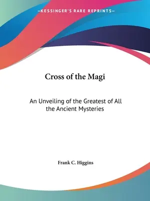 Crucea Magilor: O dezvăluire a celui mai mare dintre toate misterele antice - Cross of the Magi: An Unveiling of the Greatest of All the Ancient Mysteries