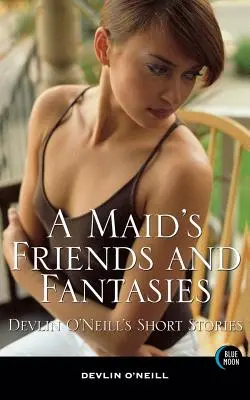 Prietenii și fanteziile unei menajere: Povestirile lui Devlin O'Neill - A Maid's Friends and Fantasies: Devlin O'Neill's Short Stories