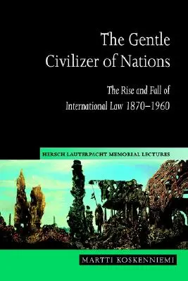 Civilizatorul blând al națiunilor: Ascensiunea și decăderea dreptului internațional 1870 1960 - The Gentle Civilizer of Nations: The Rise and Fall of International Law 1870 1960