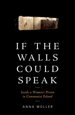 If the Walls Could Speak: Inside a Women's Prison in Communist Poland: Inside a Women's Prison in Communist Poland - If the Walls Could Speak: Inside a Women's Prison in Communist Poland