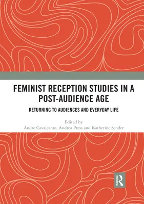 Studii feministe de recepție într-o epocă post-audiență: Întoarcerea la audiențe și viața de zi cu zi - Feminist Reception Studies in a Post-Audience Age: Returning to Audiences and Everyday Life
