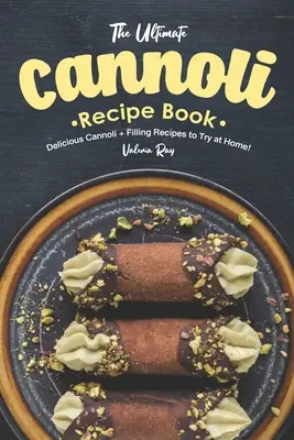 Cea mai bună carte de rețete Cannoli: Cannoli Delicious + Filling Recipes to Try at Home! - The Ultimate Cannoli Recipe Book: Delicious Cannoli + Filling Recipes to Try at Home!