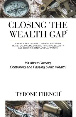 Closing the Wealth Gap: Chart a New Course Towards: Dobândirea unui venit perpetuu, construirea securității financiare și crearea unei bogății generaționale - Closing the Wealth Gap: Chart a New Course Towards: Acquiring Perpetual Income, Building Financial Security and Creating Generational Wealth