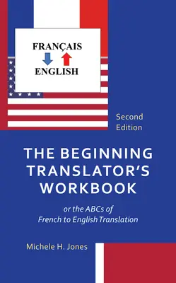 Cartea de lucru a traducătorului începător: sau ABC-ul traducerii din franceză în engleză - The Beginning Translator's Workbook: or the ABCs of French to English Translation