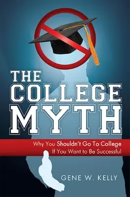 Mitul facultății: De ce nu ar trebui să mergi la facultate dacă vrei să ai succes - The College Myth: Why You Shouldn't Go to College If You Want to Be Successful