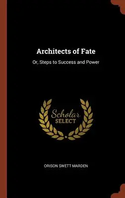 Arhitecții destinului: Sau, pași către succes și putere - Architects of Fate: Or, Steps to Success and Power