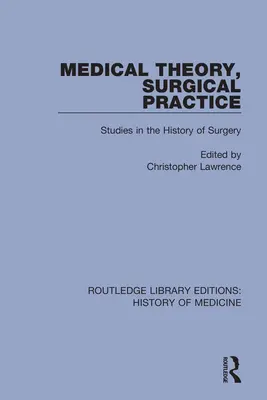 Teorie medicală, practică chirurgicală: Studii în istoria chirurgiei - Medical Theory, Surgical Practice: Studies in the History of Surgery