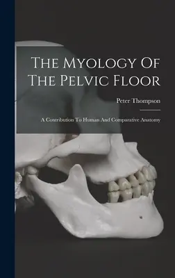 Miologia podelei pelvine: O contribuție la anatomia umană și comparată - The Myology Of The Pelvic Floor: A Contribution To Human And Comparative Anatomy