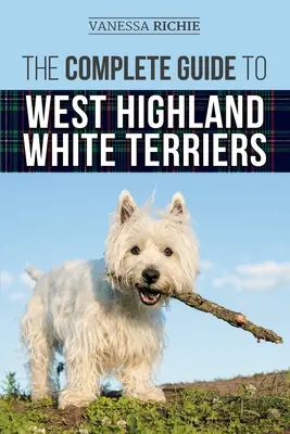 Ghidul complet pentru West Highland White Terrier: Găsirea, pregătirea, socializarea, îngrijirea, hrănirea și iubirea noului cățel Westie - The Complete Guide to West Highland White Terriers: Finding, Training, Socializing, Grooming, Feeding, and Loving Your New Westie Puppy