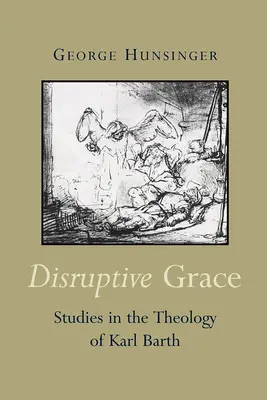 Harul disruptiv: Studii în teologia lui Karl Barth - Disruptive Grace: Studies in the Theology of Karl Barth