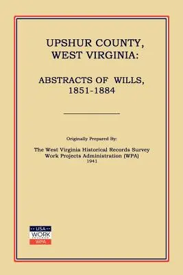 Upshur County West Virginia: Abstracts of Wills, 1851-1884 (Administrația proiectelor de muncă (Wpa)) - Upshur County West Virginia: Abstracts of Wills, 1851-1884 (Work Projects Administration (Wpa))