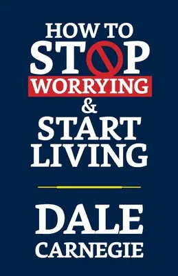 Cum să nu vă mai faceți griji și să începeți să trăiți - How to Stop Worrying & Start Living