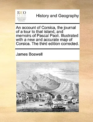 An Account of Corsica, the Journal of a Tour to That Island, and Memoirs of Pascal Paoli. Ilustrată cu o hartă nouă și precisă a Corsicii. a Treia - An Account of Corsica, the Journal of a Tour to That Island, and Memoirs of Pascal Paoli. Illustrated with a New and Accurate Map of Corsica. the Thir