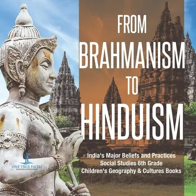 De la brahmanism la hinduism Principalele credințe și practici din India Studii sociale Cărți de geografie și cultură pentru copii de clasa a 6-a - From Brahmanism to Hinduism India's Major Beliefs and Practices Social Studies 6th Grade Children's Geography & Cultures Books