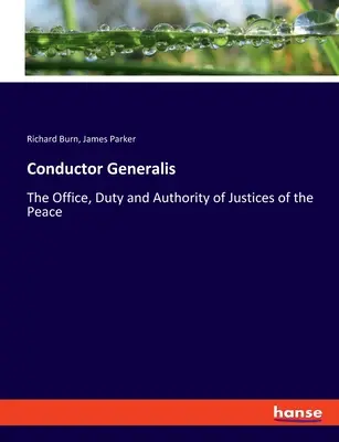 Conductor Generalis: Oficiul, datoria și autoritatea judecătorilor de pace - Conductor Generalis: The Office, Duty and Authority of Justices of the Peace