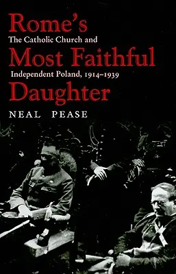 Roma's Most Faithful Daughter: Biserica Catolică și Polonia independentă, 1914-1939 - Rome's Most Faithful Daughter: The Catholic Church and Independent Poland, 1914-1939