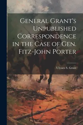 Corespondența nepublicată a generalului Grant în cazul generalului Fitz-John Porter - General Grant's Unpublished Correspondence in the Case of Gen. Fitz-John Porter